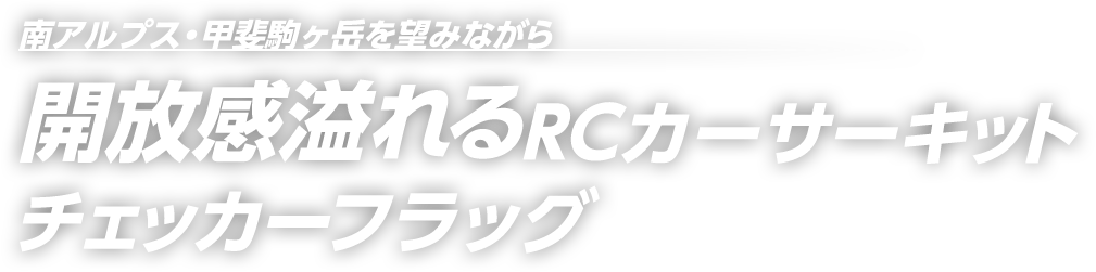 南アルプス・甲斐駒ヶ岳を望みながら 開放感溢れるRCカーサーキット チェッカーフラッグ