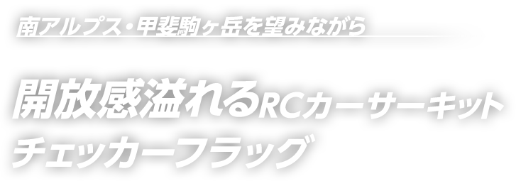 南アルプス・甲斐駒ヶ岳を望みながら 開放感溢れるRCカーサーキット チェッカーフラッグ